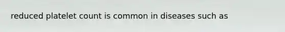 reduced platelet count is common in diseases such as