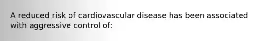 A reduced risk of cardiovascular disease has been associated with aggressive control of: