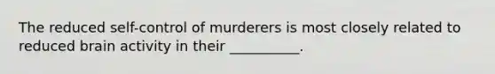 The reduced self-control of murderers is most closely related to reduced brain activity in their __________.