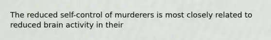 The reduced self-control of murderers is most closely related to reduced brain activity in their