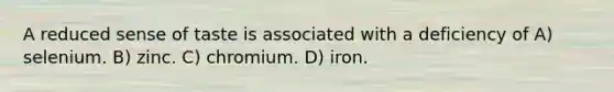 A reduced sense of taste is associated with a deficiency of A) selenium. B) zinc. C) chromium. D) iron.