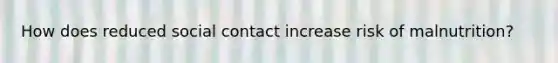 How does reduced social contact increase risk of malnutrition?