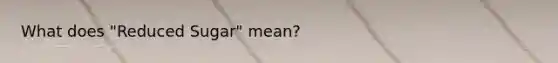 What does "Reduced Sugar" mean?