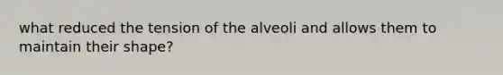 what reduced the tension of the alveoli and allows them to maintain their shape?