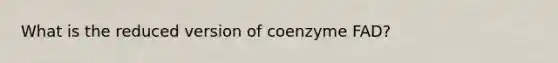 What is the reduced version of coenzyme FAD?