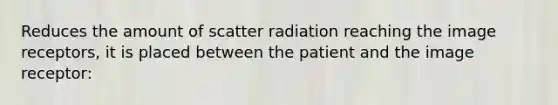 Reduces the amount of scatter radiation reaching the image receptors, it is placed between the patient and the image receptor: