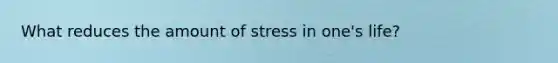 What reduces the amount of stress in one's life?