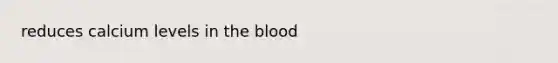 reduces calcium levels in <a href='https://www.questionai.com/knowledge/k7oXMfj7lk-the-blood' class='anchor-knowledge'>the blood</a>