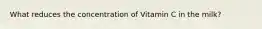 What reduces the concentration of Vitamin C in the milk?