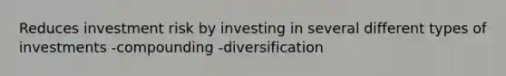 Reduces investment risk by investing in several different types of investments -compounding -diversification