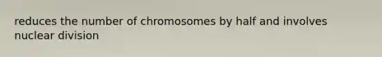 reduces the number of chromosomes by half and involves nuclear division