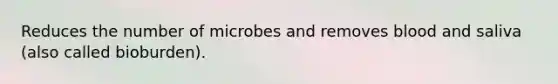 Reduces the number of microbes and removes blood and saliva (also called bioburden).