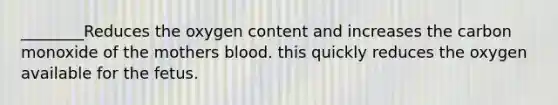 ________Reduces the oxygen content and increases the carbon monoxide of the mothers blood. this quickly reduces the oxygen available for the fetus.