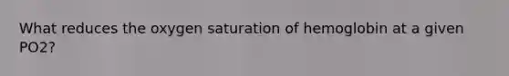 What reduces the oxygen saturation of hemoglobin at a given PO2?