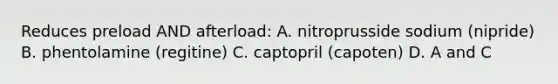 Reduces preload AND afterload: A. nitroprusside sodium (nipride) B. phentolamine (regitine) C. captopril (capoten) D. A and C