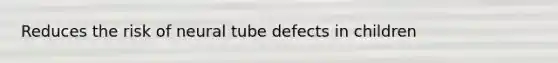 Reduces the risk of neural tube defects in children