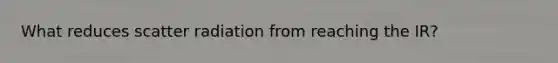 What reduces scatter radiation from reaching the IR?