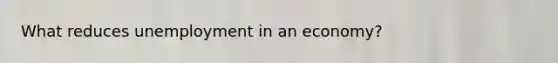 What reduces unemployment in an economy?