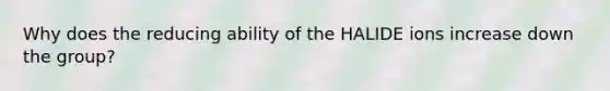 Why does the reducing ability of the HALIDE ions increase down the group?