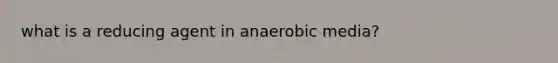 what is a reducing agent in anaerobic media?