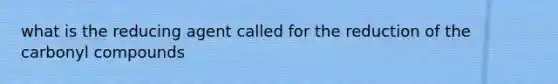 what is the reducing agent called for the reduction of the carbonyl compounds