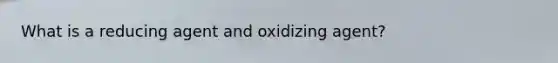 What is a reducing agent and oxidizing agent?