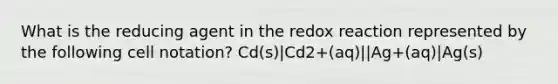 What is the reducing agent in the redox reaction represented by the following cell notation? Cd(s)|Cd2+(aq)||Ag+(aq)|Ag(s)