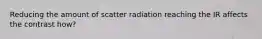 Reducing the amount of scatter radiation reaching the IR affects the contrast how?