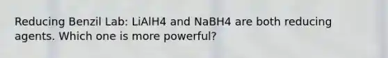 Reducing Benzil Lab: LiAlH4 and NaBH4 are both reducing agents. Which one is more powerful?