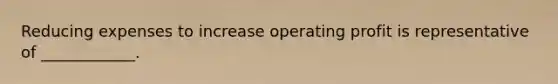 Reducing expenses to increase operating profit is representative of ____________.