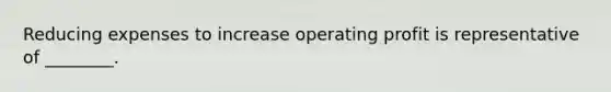 Reducing expenses to increase operating profit is representative of ________.