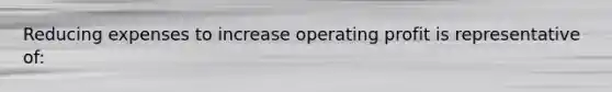 Reducing expenses to increase operating profit is representative of: