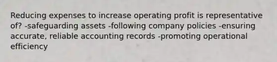 Reducing expenses to increase operating profit is representative of? -safeguarding assets -following company policies -ensuring accurate, reliable accounting records -promoting operational efficiency