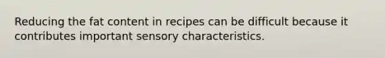 Reducing the fat content in recipes can be difficult because it contributes important sensory characteristics.