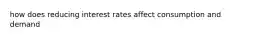 how does reducing interest rates affect consumption and demand