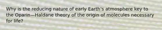 Why is the reducing nature of early Earth's atmosphere key to the Oparin—Haldane theory of the origin of molecules necessary for life?