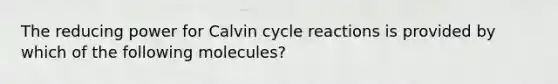 The reducing power for Calvin cycle reactions is provided by which of the following molecules?