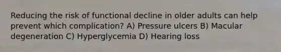 Reducing the risk of functional decline in older adults can help prevent which complication? A) Pressure ulcers B) Macular degeneration C) Hyperglycemia D) Hearing loss