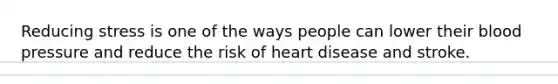 Reducing stress is one of the ways people can lower their blood pressure and reduce the risk of heart disease and stroke.