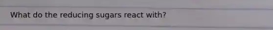 What do the reducing sugars react with?