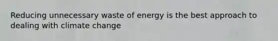 Reducing unnecessary waste of energy is the best approach to dealing with climate change