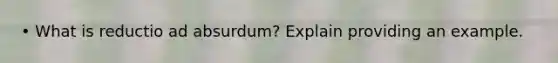 • What is reductio ad absurdum? Explain providing an example.