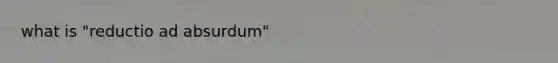 what is "reductio ad absurdum"