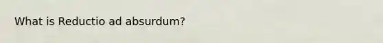 What is Reductio ad absurdum?