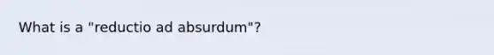 What is a "reductio ad absurdum"?