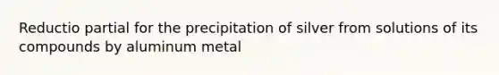 Reductio partial for the precipitation of silver from solutions of its compounds by aluminum metal