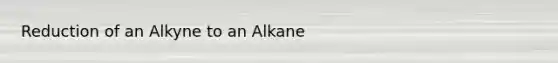 Reduction of an Alkyne to an Alkane