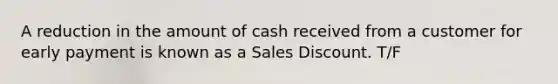 A reduction in the amount of cash received from a customer for early payment is known as a Sales Discount. T/F