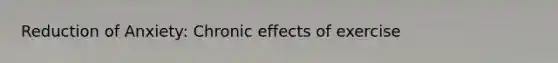 Reduction of Anxiety: Chronic effects of exercise