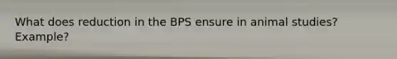 What does reduction in the BPS ensure in animal studies? Example?